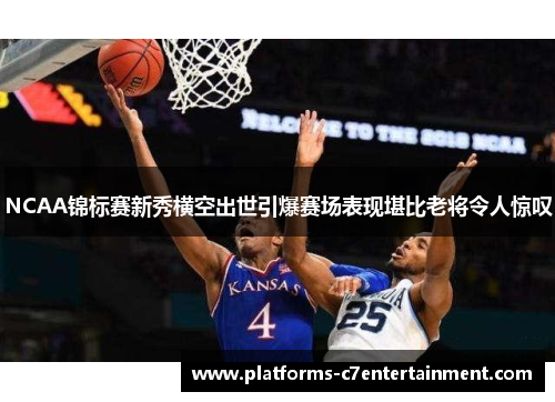 NCAA锦标赛新秀横空出世引爆赛场表现堪比老将令人惊叹 NCAA锦标赛新秀横空出世引爆赛场表现堪比老将令人惊叹