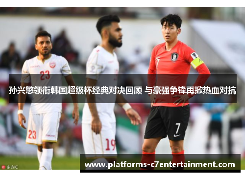 孙兴慜领衔韩国超级杯经典对决回顾 与豪强争锋再掀热血对抗 孙兴慜领衔韩国超级杯经典对决回顾 与豪强争锋再掀热血对抗