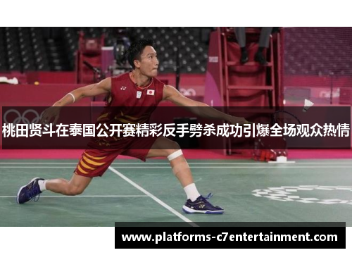 桃田贤斗在泰国公开赛精彩反手劈杀成功引爆全场观众热情 桃田贤斗在泰国公开赛精彩反手劈杀成功引爆全场观众热情
