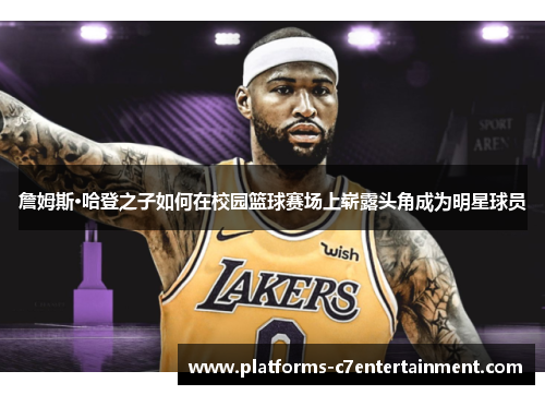 詹姆斯·哈登之子如何在校园篮球赛场上崭露头角成为明星球员 詹姆斯·哈登之子如何在校园篮球赛场上崭露头角成为明星球员