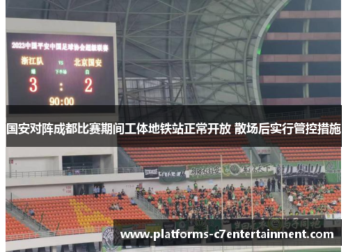 国安对阵成都比赛期间工体地铁站正常开放 散场后实行管控措施 国安对阵成都比赛期间工体地铁站正常开放 散场后实行管控措施