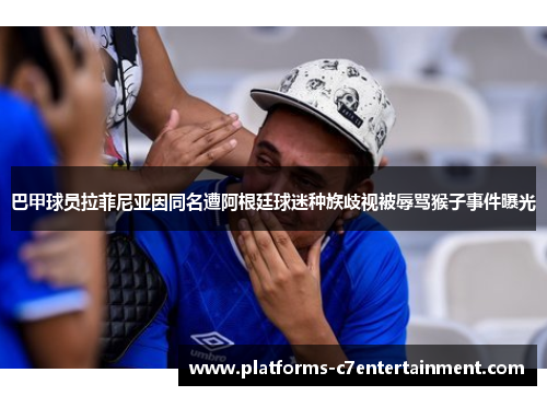 巴甲球员拉菲尼亚因同名遭阿根廷球迷种族歧视被辱骂猴子事件曝光 巴甲球员拉菲尼亚因同名遭阿根廷球迷种族歧视被辱骂猴子事件曝光