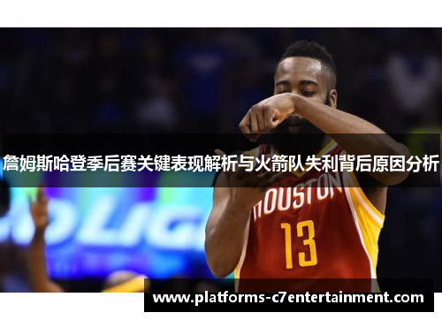 詹姆斯哈登季后赛关键表现解析与火箭队失利背后原因分析 詹姆斯哈登季后赛关键表现解析与火箭队失利背后原因分析