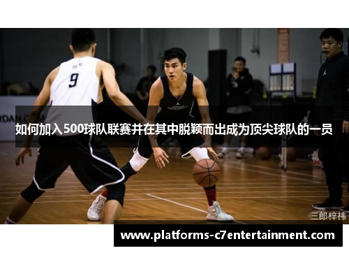 如何加入500球队联赛并在其中脱颖而出成为顶尖球队的一员 如何加入500球队联赛并在其中脱颖而出成为顶尖球队的一员