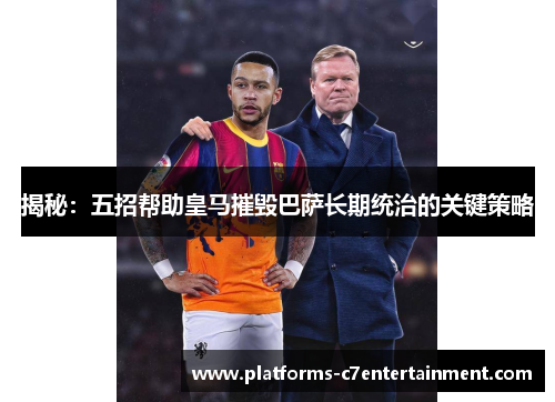 揭秘:五招帮助皇马摧毁巴萨长期统治的关键策略 揭秘:五招帮助皇马摧毁巴萨长期统治的关键策略
