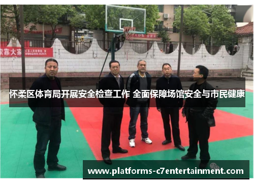 怀柔区体育局开展安全检查工作 全面保障场馆安全与市民健康