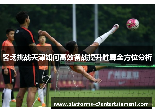 客场挑战天津如何高效备战提升胜算全方位分析