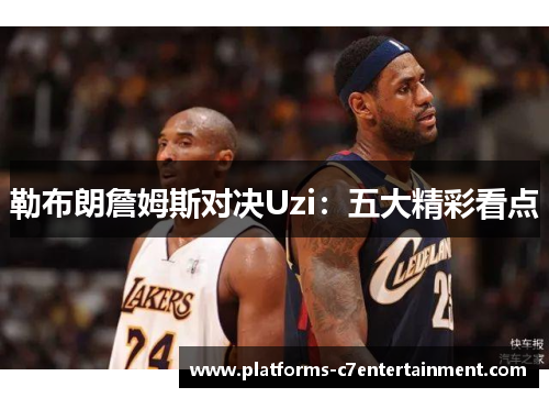 勒布朗詹姆斯对决Uzi：五大精彩看点