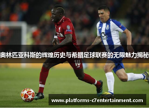 奥林匹亚科斯的辉煌历史与希腊足球联赛的无限魅力揭秘 奥林匹亚科斯的辉煌历史与希腊足球联赛的无限魅力揭秘