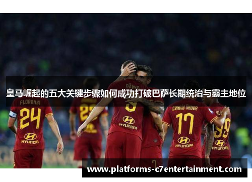 皇马崛起的五大关键步骤如何成功打破巴萨长期统治与霸主地位 皇马崛起的五大关键步骤如何成功打破巴萨长期统治与霸主地位