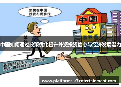 中国如何通过政策优化提升外资投资信心与经济发展潜力 中国如何通过政策优化提升外资投资信心与经济发展潜力
