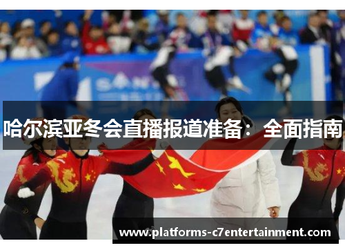 哈尔滨亚冬会直播报道准备：全面指南