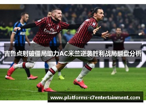 吉鲁点射破僵局助力AC米兰逆袭胜利战局翻盘分析