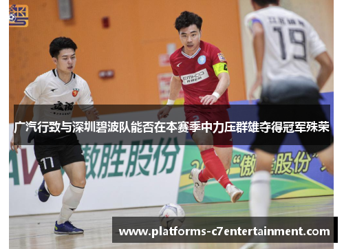 广汽行致与深圳碧波队能否在本赛季中力压群雄夺得冠军殊荣