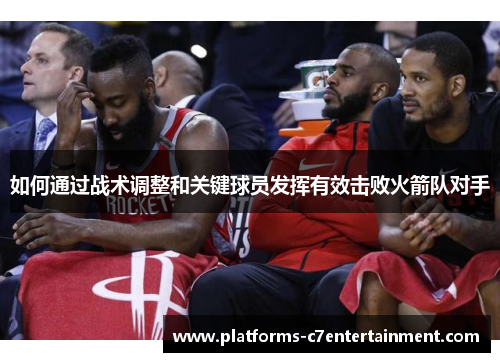 如何通过战术调整和关键球员发挥有效击败火箭队对手
