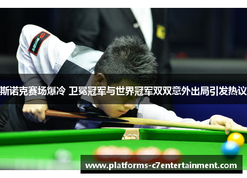 斯诺克赛场爆冷 卫冕冠军与世界冠军双双意外出局引发热议