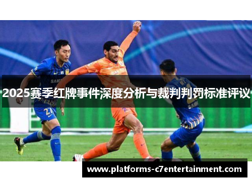 2025赛季红牌事件深度分析与裁判判罚标准评议 2025赛季红牌事件深度分析与裁判判罚标准评议