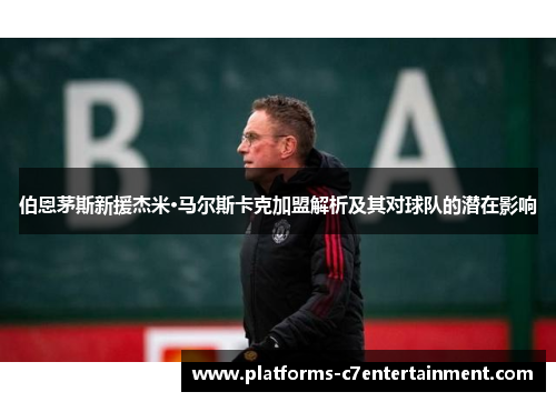 伯恩茅斯新援杰米·马尔斯卡克加盟解析及其对球队的潜在影响