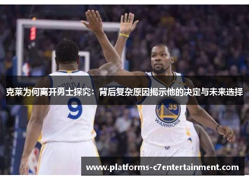 克莱为何离开勇士探究：背后复杂原因揭示他的决定与未来选择