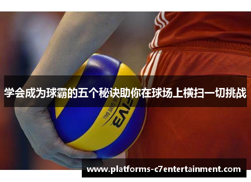 学会成为球霸的五个秘诀助你在球场上横扫一切挑战 学会成为球霸的五个秘诀助你在球场上横扫一切挑战