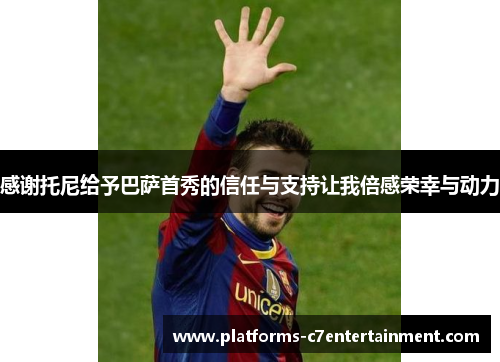 感谢托尼给予巴萨首秀的信任与支持让我倍感荣幸与动力