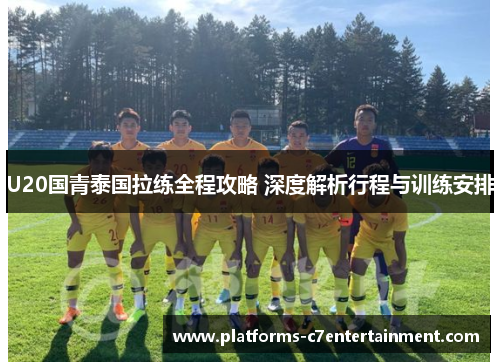 U20国青泰国拉练全程攻略 深度解析行程与训练安排