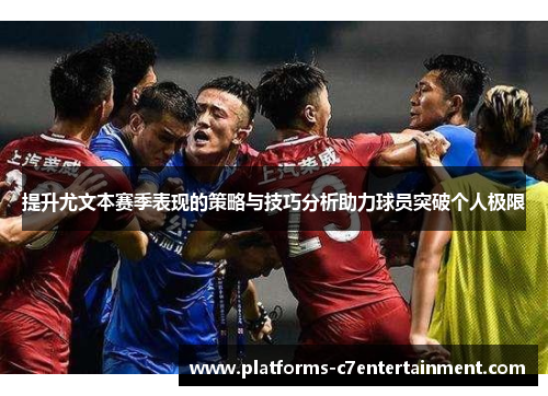 提升尤文本赛季表现的策略与技巧分析助力球员突破个人极限 提升尤文本赛季表现的策略与技巧分析助力球员突破个人极限
