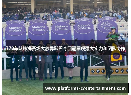 778车队珠海赛场大放异彩勇夺四冠展现强大实力和团队协作