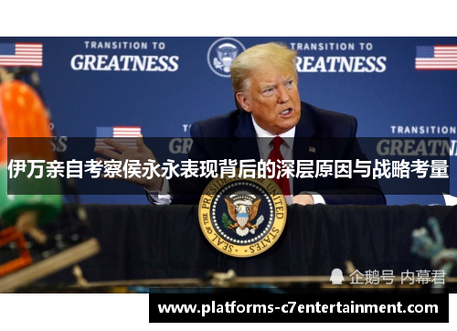 伊万亲自考察侯永永表现背后的深层原因与战略考量