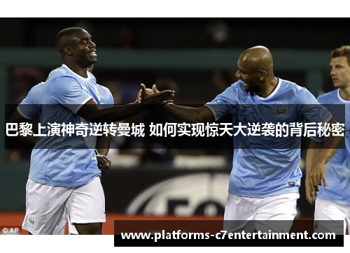 巴黎上演神奇逆转曼城 如何实现惊天大逆袭的背后秘密
