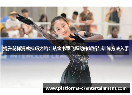 提升花样滑冰技巧之路:从金书贤飞跃动作解析与训练方法入手 提升花样滑冰技巧之路:从金书贤飞跃动作解析与训练方法入手