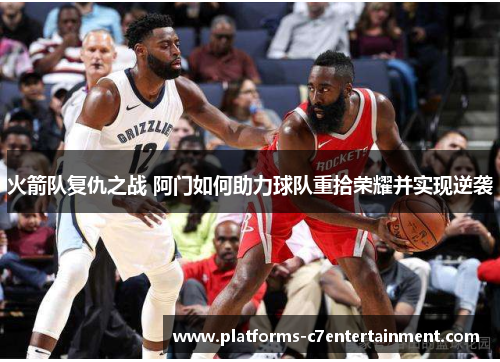 火箭队复仇之战 阿门如何助力球队重拾荣耀并实现逆袭