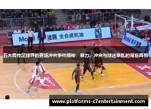 五大震惊足球界的赛场冲突事件揭秘:暴力、冲突与球迷暴乱的背后真相 五大震惊足球界的赛场冲突事件揭秘:暴力、冲突与球迷暴乱的背后真相