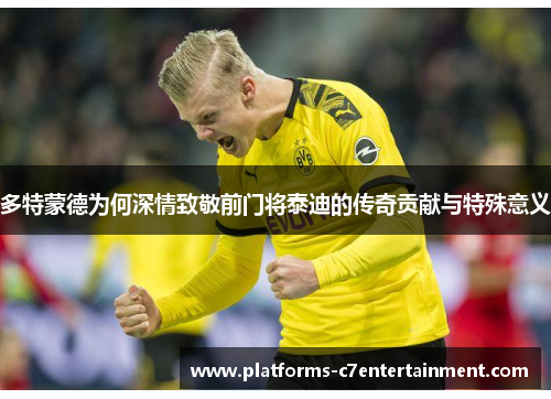 多特蒙德为何深情致敬前门将泰迪的传奇贡献与特殊意义