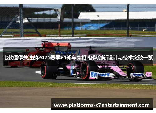 七款值得关注的2025赛季F1新车亮相 各队创新设计与技术突破一览 七款值得关注的2025赛季F1新车亮相 各队创新设计与技术突破一览