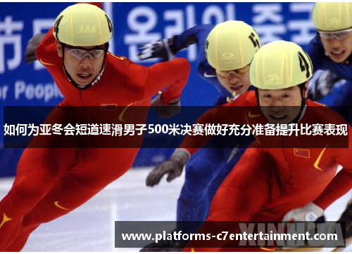 如何为亚冬会短道速滑男子500米决赛做好充分准备提升比赛表现