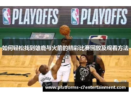 如何轻松找到雄鹿与火箭的精彩比赛回放及观看方法