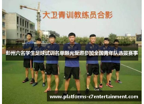 彭州六名学生足球试训名单曝光受邀参加全国青年队选拔赛事