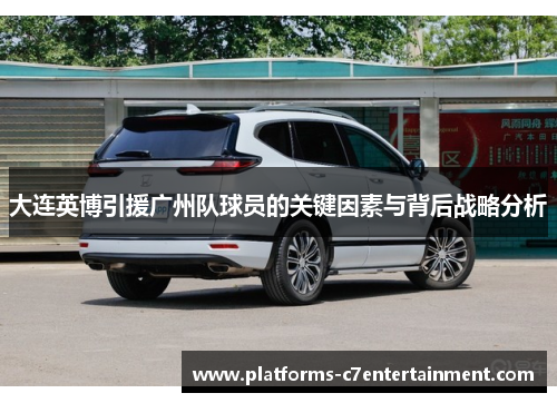 大连英博引援广州队球员的关键因素与背后战略分析