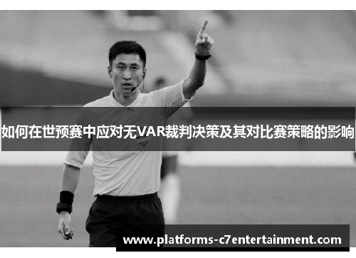 如何在世预赛中应对无VAR裁判决策及其对比赛策略的影响