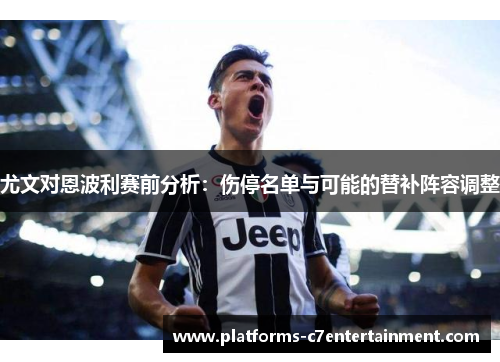 尤文对恩波利赛前分析：伤停名单与可能的替补阵容调整