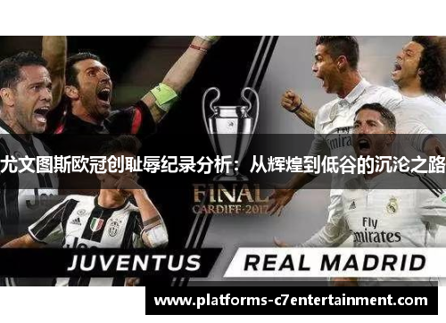 尤文图斯欧冠创耻辱纪录分析：从辉煌到低谷的沉沦之路