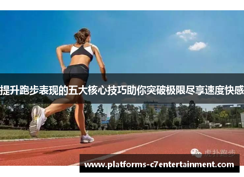 提升跑步表现的五大核心技巧助你突破极限尽享速度快感 提升跑步表现的五大核心技巧助你突破极限尽享速度快感