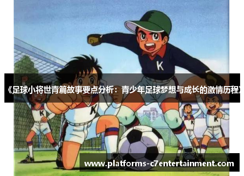 《足球小将世青篇故事要点分析：青少年足球梦想与成长的激情历程》
