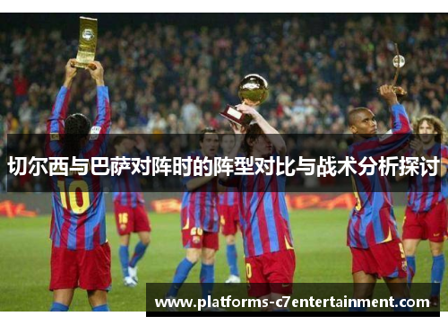 切尔西与巴萨对阵时的阵型对比与战术分析探讨