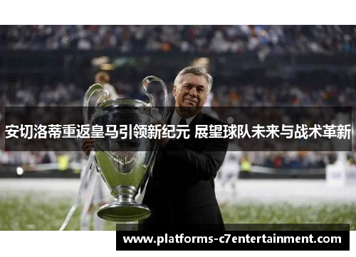 安切洛蒂重返皇马引领新纪元 展望球队未来与战术革新 安切洛蒂重返皇马引领新纪元 展望球队未来与战术革新