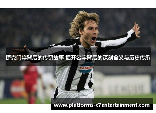 捷克门将背后的传奇故事 揭开名字背后的深刻含义与历史传承