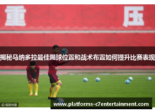 揭秘马纳多拉最佳踢球位置和战术布置如何提升比赛表现 揭秘马纳多拉最佳踢球位置和战术布置如何提升比赛表现