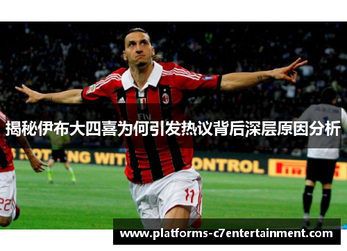 揭秘伊布大四喜为何引发热议背后深层原因分析