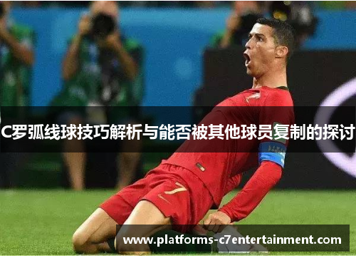 C罗弧线球技巧解析与能否被其他球员复制的探讨